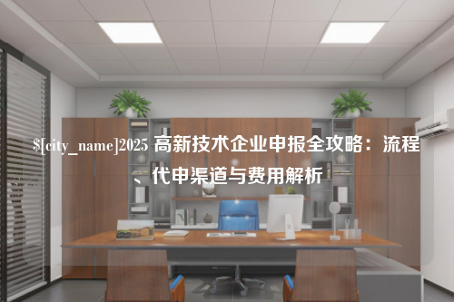 东莞2025 高新技术企业申报全攻略：流程、代申渠道与费用解析